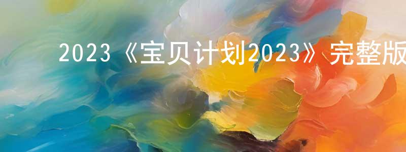 蔡毓芳的动漫综艺大全,2023《宝贝计划2023》完整版电影/在线观看/百度云-美剧天堂